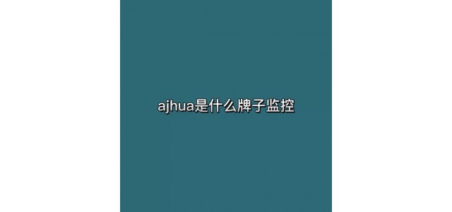 ajhua是什么牌子的監(jiān)控？